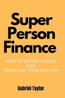 Super Person Finance: How to Invest Wisely and Increase Your Wealth. B0F79SBCYZ Book Cover