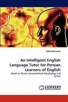 An Intelligent English Language Tutor for Persian Learners of English: Based on Persian Computational Morphology and Syntax 383835513X Book Cover