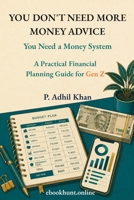 You Don’t Need More Money Advice: You Need a Money System: A Practical Financial Planning Guide for Gen Z B0HDYW6GXB Book Cover