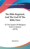The Bible Regained, and the God of the Bible Ours 1166991148 Book Cover