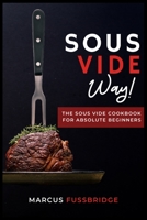 Sous Vide Way!-The Sous Vide Cookbook for Absolute Beginners: Tasty, Healthy and Easy to Follow Recipes to Start Cooking Easily and Safely with Sous Vide Method. 1801927154 Book Cover