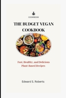 The Budget Vegan Cookbook: Fast, Healthy, and Delicious Plant-Based Recipes B0BYRPZQR8 Book Cover