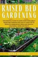 RAISED BED GARDENING: The Essential Guide to Learn Everything about Raised Bed Gardens and how to Easily DIY to produce Homegrown Fresh and Healthy Vegetables, Herbs, and Fruits B08DC5VWZB Book Cover