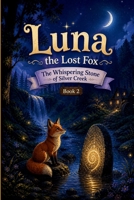 Luna the Lost Fox : The Whispering Stone of Silver Creek Book 2: A Magical Kids’ Adventure of Mystery, Friendship, and Courage (The Moonlight Forest Chronicles) B0GQ1K1YSX Book Cover