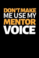 Don't Make Me Use My Mentor Voice: Funny Mentor Notebook/Journal (6” X 9”) Best Mentor Appreciation Gift 170466165X Book Cover