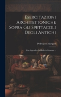 Esercitazioni Architettoniche Sopra Gli Spettacoli Degli Antichi: Con Appendice Sul Bello in Generale ... 1020286873 Book Cover