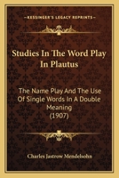 Studies in the Word Play in Plautus: The Name Play and the Use of Single Words in a Double Meaning 1164856561 Book Cover
