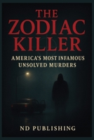 The Zodiac Killer: America’s Most Infamous Unsolved Murders | True Crime Mystery, Cryptic Ciphers, and Cold Case Investigations (True Crime Files: A Beginner’s Guide to History’s Darkest Cases) B0FN8D75X1 Book Cover