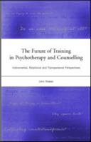 The Future of Training in PsychoTherapy and Counselling: Instrumental Relational and Transpersonal Perspectives 1583912363 Book Cover
