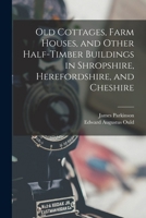 Old Cottages, Farm Houses and other Half-Timber Buildings in Shropshire, Herefordshire and Cheshire 1017974322 Book Cover