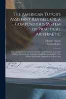 The American Tutor's Assistant Revised, Or, a Compendious System of Practical Arithmetic: Containing the Several Rules of That Useful Science, ... Whole Particularly Adapted to the Easy And 1019078820 Book Cover