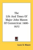 The Life And Times Of Major John Mason Of Connecticut 1600-1672 1163158933 Book Cover