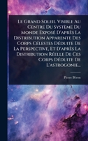Le Grand Soleil Visible Au Centre Du Système Du Monde ExposÃ(c) D'après La Distribution Apparente Des Corps CÃ(c)lestes DÃ(c)duite De La Perspective, ... De L'astrogonie... (French Edition) 1024865185 Book Cover