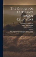 The Christian Faith and Human Relations: Being the Lectures Delivered on the Stephen Greene Foundation in the Newton Theological Institution, 1920-192 1019893370 Book Cover