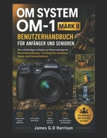 OM SYSTEM OM-1 MARK II BENUTZERHANDBUCH FÜR ANFÄNGER UND SENIOREN: Der vollständige Leitfaden zur Beherrschung von Kameraeinstellungen, ... Serien- und Videoaufnahmen (German Edition) B0H21N5S46 Book Cover