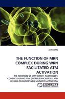 THE FUNCTION OF MRN COMPLEX DURING WRN FACILITATED ATM ACTIVATION: THE FUNCTION OF MRN (MRE11-RAD50-NBS1) COMPLEX DURING WRN (WERNER) FACILITATED ATM (ATAXIA-TELANGIECTASIA MUTATED) ACTIVATION 3838353617 Book Cover