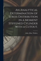 An Analytical Determination of Stress Distribution in a Moment Stiffened Cylinder With a Cutout. 1014999081 Book Cover