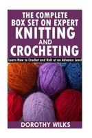 The Complete Box Set on Expert Knitting and Crocheting: Learn How to Crochet and Knit at an Advance Level 1519197829 Book Cover