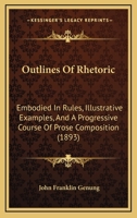 Outlines of Rhetoric: Embodied in Rules, Illustrative Examples, and a Progressive Course of Prose Composition 1279814489 Book Cover