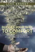 Budget Your Way to Comfort: Beginners Guide to Saving and Investing for Your Future 1524608521 Book Cover