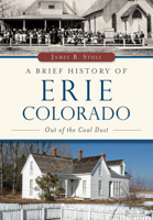 A Brief History of Erie, Colorado: Out of the Coal Dust 1467118117 Book Cover