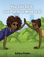 You Can Do It, Just Put Your Mind to It 1952733162 Book Cover