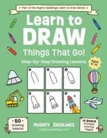 Learn to Draw Things That Go!: 50 Step-By-Step Drawing Lessons for Kids Ages 6-10 (Mighty Seedlings Learn to Draw Series) 1968573054 Book Cover