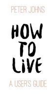 How to Live: A User’s Guide 1911110160 Book Cover