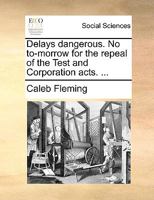 Delays dangerous. No to-morrow for the repeal of the Test and Corporation acts. ... 1247270831 Book Cover
