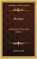 The Kiss: A Comedy, In Five Acts 1241173516 Book Cover