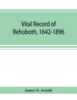 Vital record of Rehoboth, 1642-1896. Marriages, intentions, births, deaths with supplement containing the record of 1896, colonial return, lists of ... serving in Philip's war and the revolutio 9353894735 Book Cover