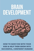 Brain Development: How To Have Fun With Your Kids & Help Them Grow Into Successful, Confident Humans: Parenting Discipline B08XLGJPVL Book Cover