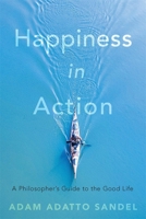 Happiness in Action: A Philosopher's Guide to the Good Life 0674268644 Book Cover