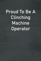 Proud To Be A Clinching Machine Operator: Lined Notebook For Men, Women And Co Workers 1673747124 Book Cover