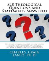 828 Theological Questions and Statements Answered: Five Major Subjects Examined with Questions and Statements Answered in Systematic Theology, Biblical Theology, Eschatology, the Book of Revelation, a 1475143176 Book Cover