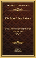 Die Moral Des Epikur: Und Seinen Eignen Schriften Ausgezogen (1774) 1104732262 Book Cover