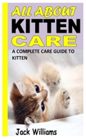ALL ABOUT KITTEN CARE: A COMPLETE CARE GUIDE TO KITTEN B09K1HRJSF Book Cover