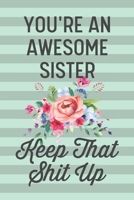 You're an Awesome Sister Keep That Shit Up: Funny Joke Blank Lined Journal Notebook for Sisters, Family, Gag Gift for Sister from Sister Brother Families 1674652909 Book Cover