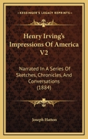 Henry Irving's Impressions Of America V2: Narrated In A Series Of Sketches, Chronicles, And Conversations 1165342685 Book Cover