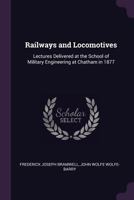 Railways and Locomotives: Lectures Delivered at the School of Military Engineering at Chatham in 1877 1146628706 Book Cover