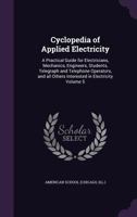 Cyclopedia of applied electricity: a practical guide for electricians, mechanics, engineers, students, telegraph and telephone operators, and all others interested in electricity Volume 5 1149328673 Book Cover