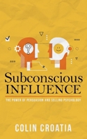 Subconscious Influence: The Power of Persuasion and Selling Psychology B0841D5XVW Book Cover