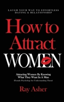 How to Attract Women: Laugh Your Way to Effortless Dating & Relationship! Attracting Women By Knowing What They Want In A Man (Female Psychology for Understanding ... Psychology: What Women Really Wan 1674675046 Book Cover