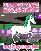 Swear Word Coloring Book: Cute Rude Creatures ... Magical Beasts & Unicorns 1530266157 Book Cover