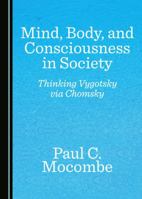 Mind, Body, and Consciousness in Society: Thinking Vygotsky Via Chomsky 1527511685 Book Cover