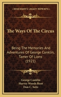 The Ways Of The Circus: Being The Memories And Adventures Of George Conklin, Tamer Of Lions 116647366X Book Cover