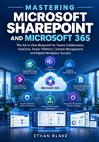 MASTERING MICROSOFT SHAREPOINT AND MICROSOFT 365: The All-in-One Blueprint for Teams Collaboration, OneDrive, Power Platform, Content Management, and Digital Workplace Success B0HJGRNCNK Book Cover