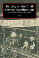 Betting on the Civil Service Examinations: The Lottery in Late-Qing China 0674293835 Book Cover