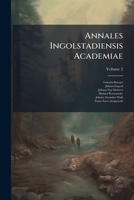 Annales Ingolstadiensis Academiae: AB Anno 1572. Ad Annum 1672, Volume 2 1179082702 Book Cover