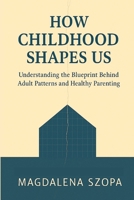 How Childhood Shapes Us: Understanding the Blueprint Behind Adult Patterns and Healthy Parenting 1257002422 Book Cover